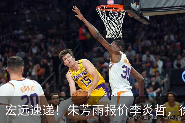 宏远速递！朱芳雨报价李炎哲，徐杰新身份曝光，杜锋深夜发声
