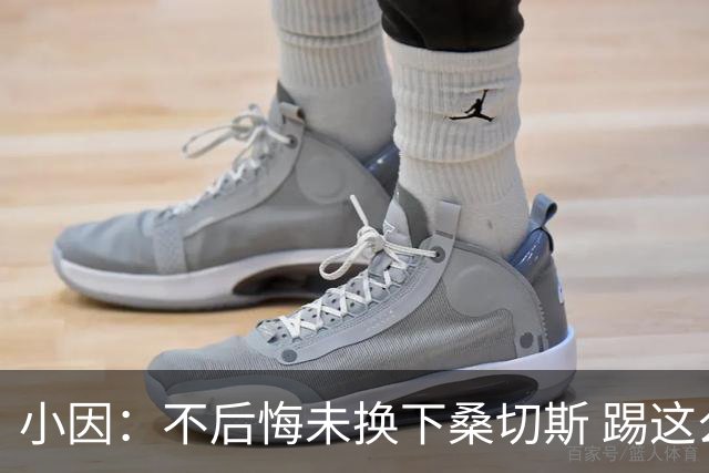 小因：不后悔未换下桑切斯 踢这么好被淘汰太遗憾